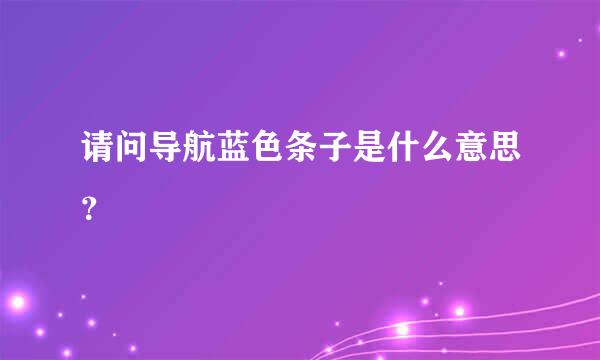 请问导航蓝色条子是什么意思？