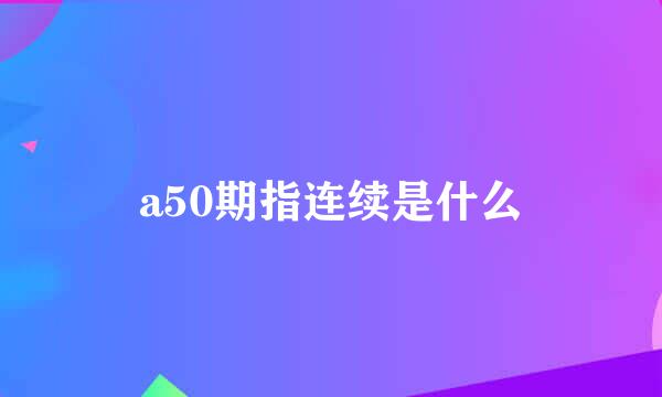 a50期指连续是什么