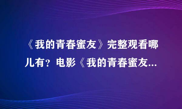 《我的青春蜜友》完整观看哪儿有？电影《我的青春蜜友》高清完整观看下载地址哪里有？