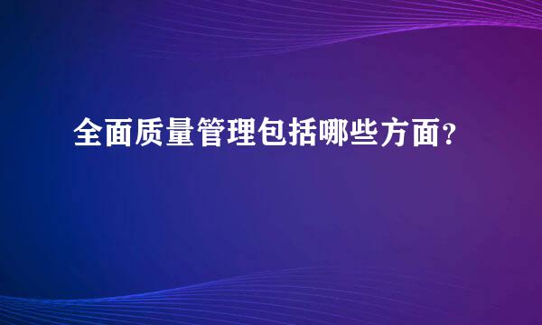 全面质量管理包括哪些方面？