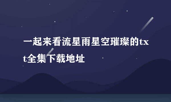 一起来看流星雨星空璀璨的txt全集下载地址