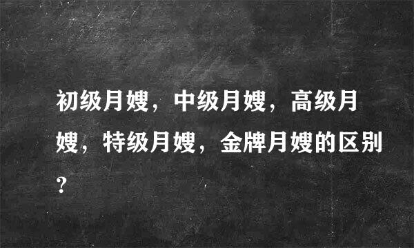 初级月嫂，中级月嫂，高级月嫂，特级月嫂，金牌月嫂的区别？