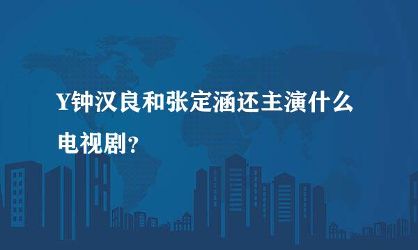 Y钟汉良和张定涵还主演什么电视剧？