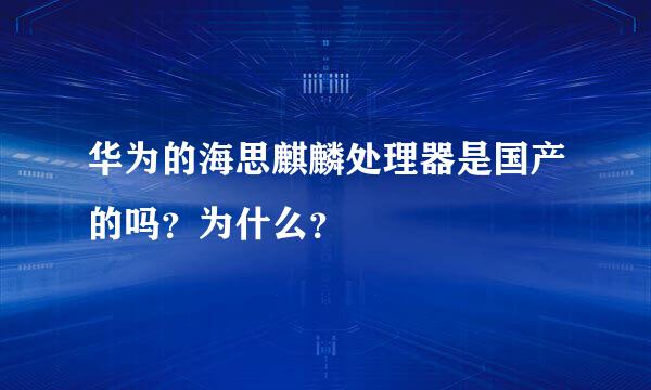 华为的海思麒麟处理器是国产的吗？为什么？