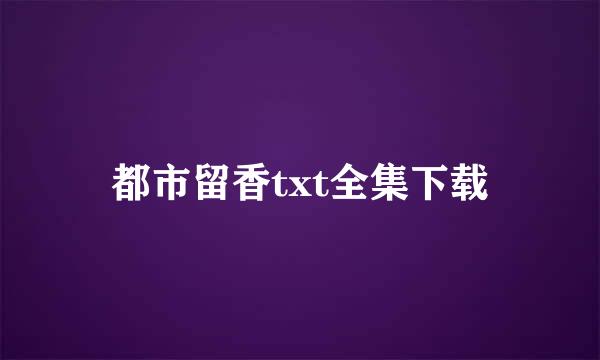 都市留香txt全集下载