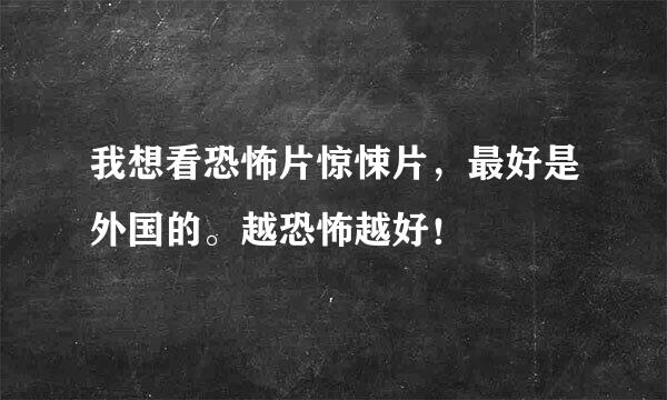 我想看恐怖片惊悚片，最好是外国的。越恐怖越好！