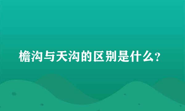 檐沟与天沟的区别是什么？