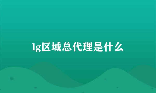 lg区域总代理是什么