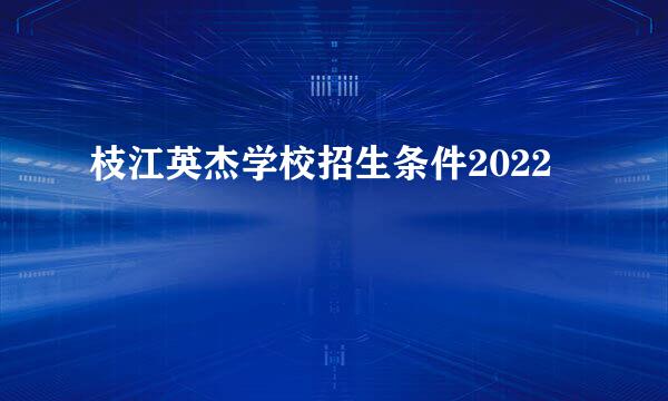 枝江英杰学校招生条件2022