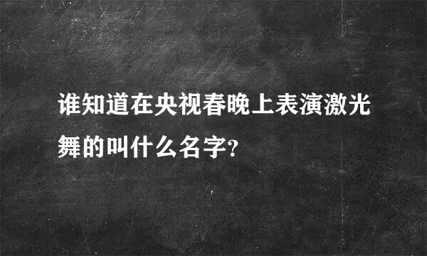 谁知道在央视春晚上表演激光舞的叫什么名字？