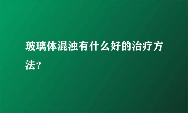 玻璃体混浊有什么好的治疗方法？