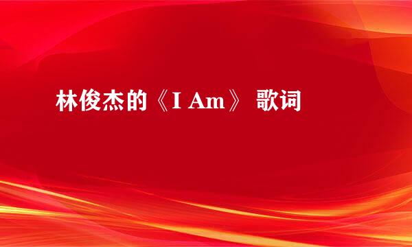 林俊杰的《I Am》 歌词