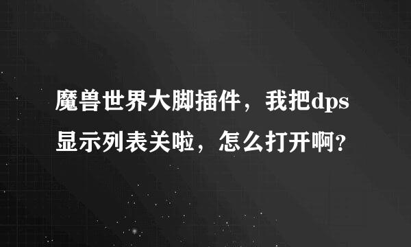 魔兽世界大脚插件，我把dps显示列表关啦，怎么打开啊？