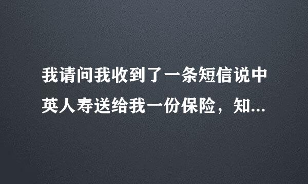 我请问我收到了一条短信说中英人寿送给我一份保险，知道是不是真的啊！