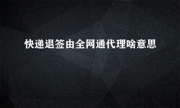 快递退签由全网通代理啥意思