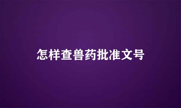 怎样查兽药批准文号