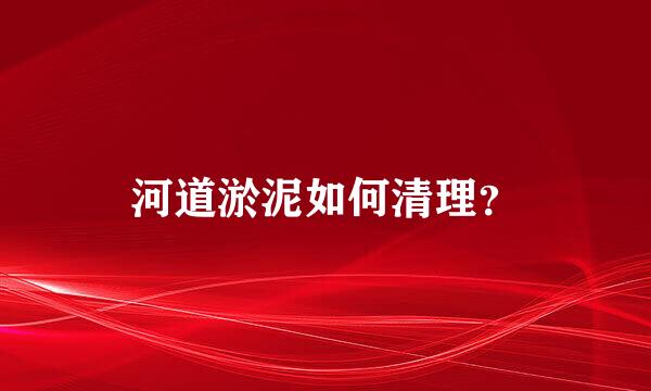 河道淤泥如何清理？