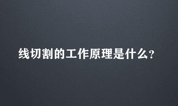 线切割的工作原理是什么？