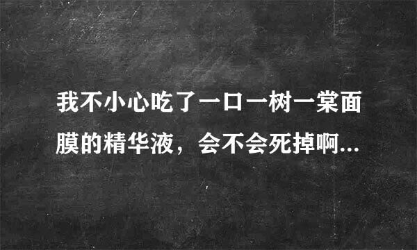 我不小心吃了一口一树一棠面膜的精华液，会不会死掉啊！在线等。