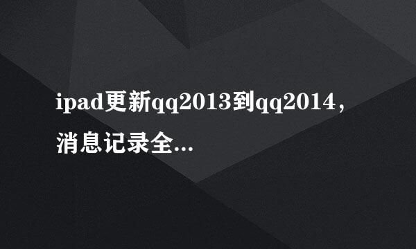 ipad更新qq2013到qq2014，消息记录全部丢失，请问各位神人有无办法恢复消息记录，不胜感谢~