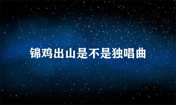 锦鸡出山是不是独唱曲