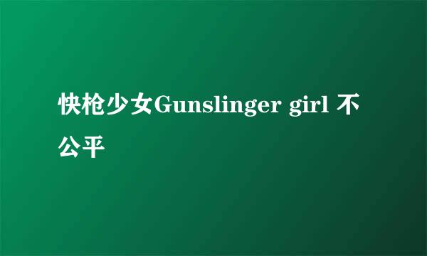 快枪少女Gunslinger girl 不公平