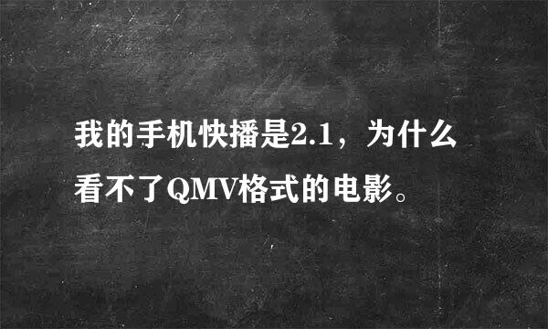 我的手机快播是2.1，为什么看不了QMV格式的电影。