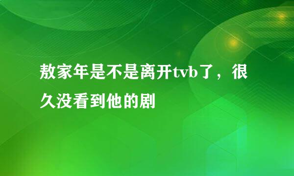 敖家年是不是离开tvb了，很久没看到他的剧