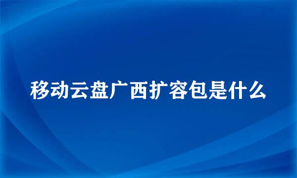 移动云盘广西扩容包是什么