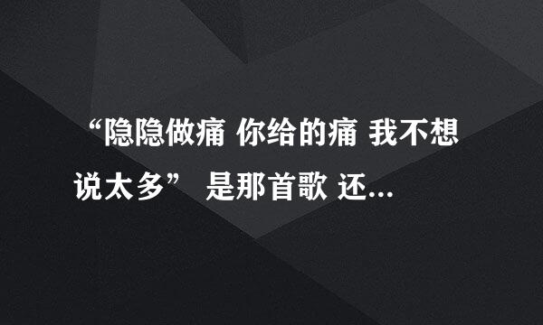 “隐隐做痛 你给的痛 我不想说太多” 是那首歌 还有 “再见，朱丽叶。看见幸福源泉”是那首歌