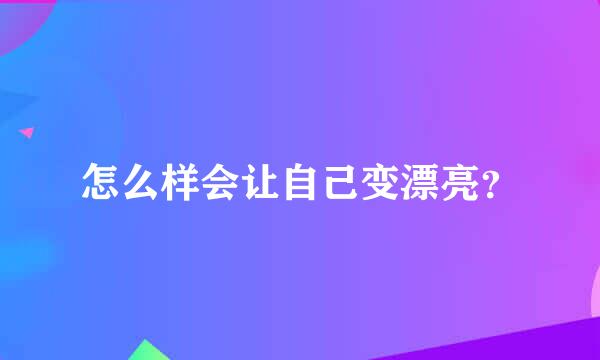 怎么样会让自己变漂亮？