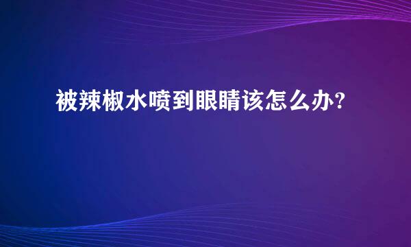 被辣椒水喷到眼睛该怎么办?