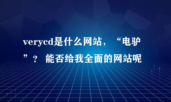 verycd是什么网站，“电驴”？ 能否给我全面的网站呢