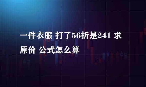 一件衣服 打了56折是241 求原价 公式怎么算