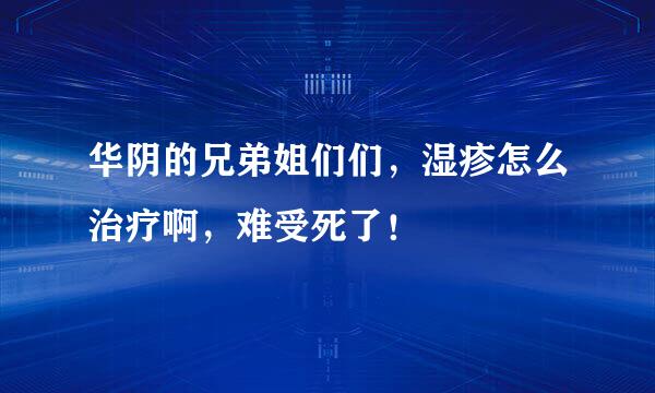 华阴的兄弟姐们们，湿疹怎么治疗啊，难受死了！