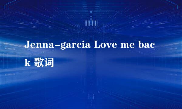 Jenna-garcia Love me back 歌词