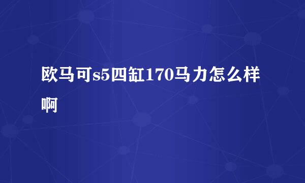 欧马可s5四缸170马力怎么样啊