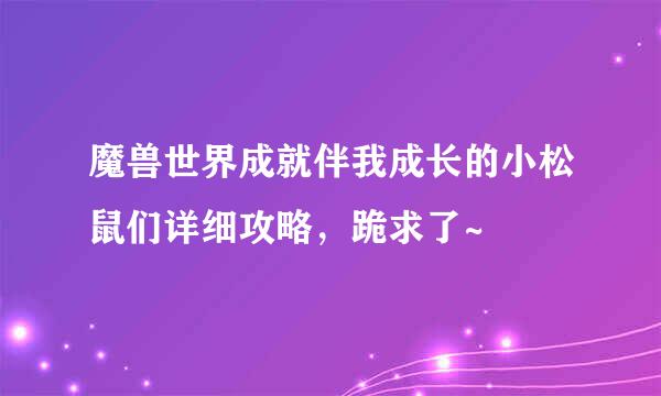 魔兽世界成就伴我成长的小松鼠们详细攻略，跪求了~