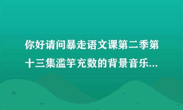 你好请问暴走语文课第二季第十三集滥竽充数的背景音乐叫什么名字