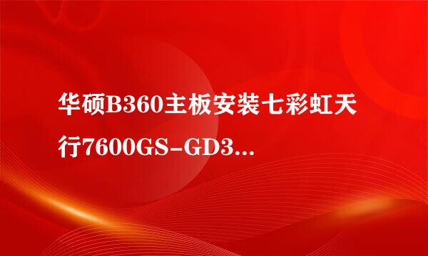 华硕B360主板安装七彩虹天行7600GS-GD3 CF白金版128M V14显卡后为什么不显示