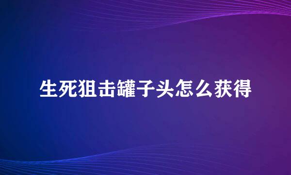 生死狙击罐子头怎么获得