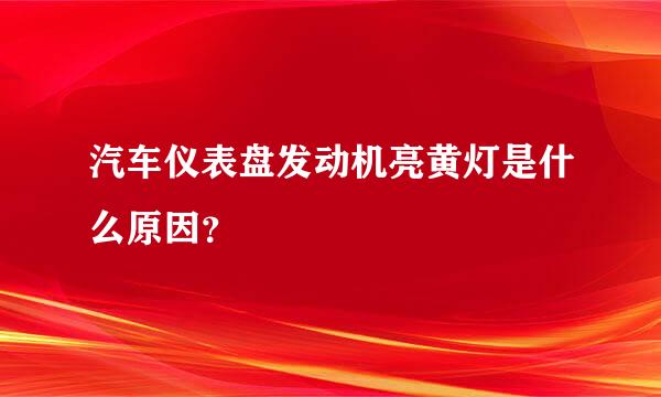 汽车仪表盘发动机亮黄灯是什么原因？