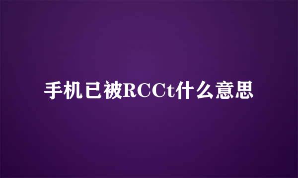 手机已被RCCt什么意思