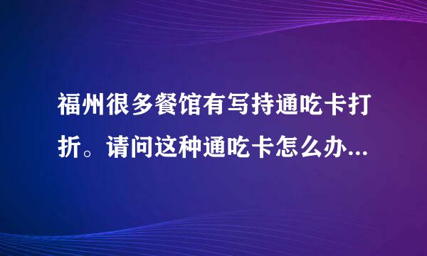 福州很多餐馆有写持通吃卡打折。请问这种通吃卡怎么办？去哪里办？需要什么手续？