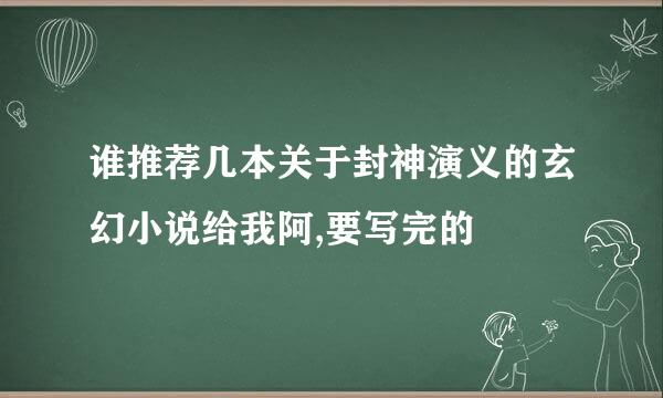 谁推荐几本关于封神演义的玄幻小说给我阿,要写完的