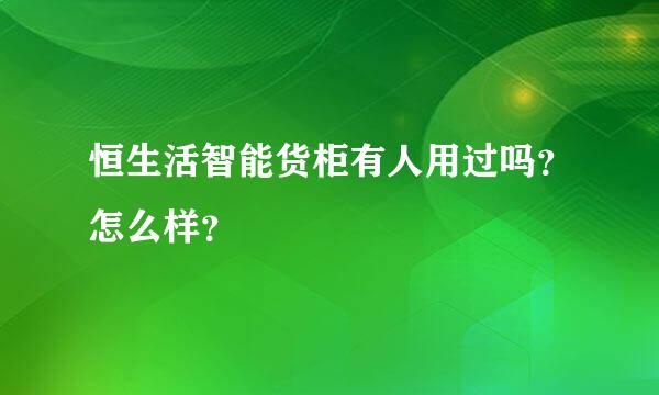 恒生活智能货柜有人用过吗？怎么样？