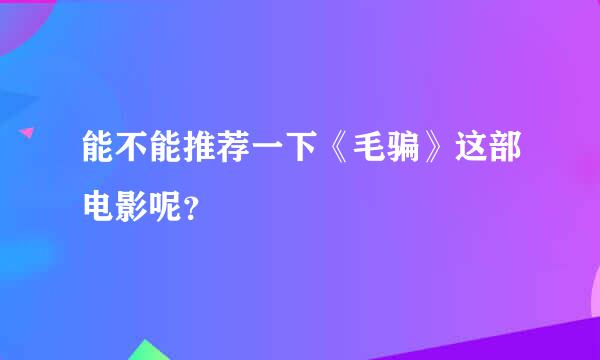 能不能推荐一下《毛骗》这部电影呢？