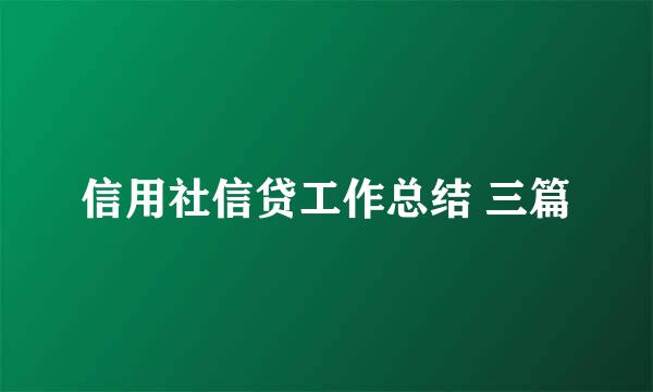 信用社信贷工作总结 三篇