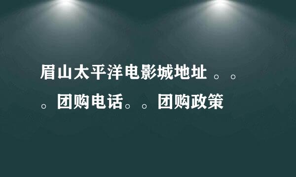 眉山太平洋电影城地址 。。。团购电话。。团购政策