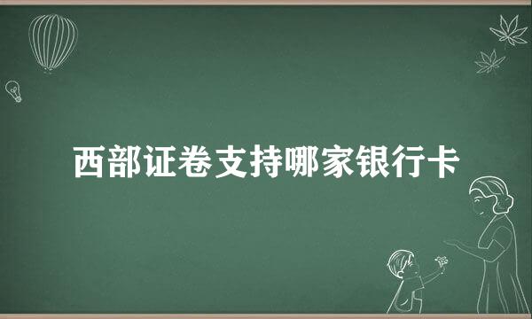 西部证卷支持哪家银行卡